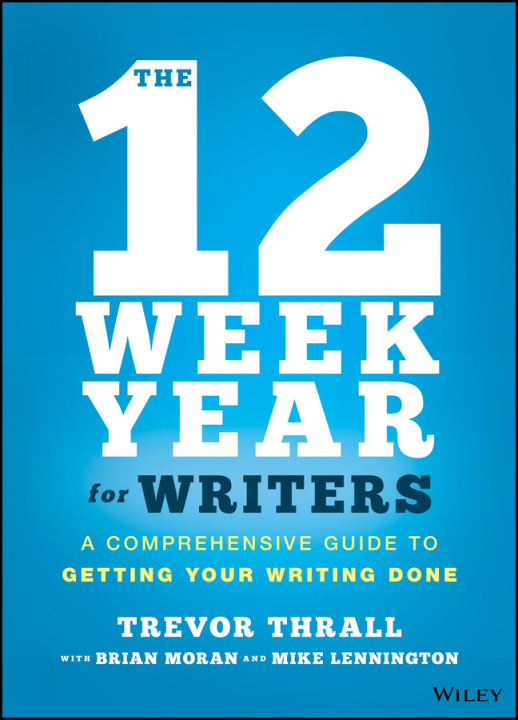 Kniha 12 Week Year for Writers - A Comprehensive Guide to Getting Your Writing Done A. Trevor Thrall