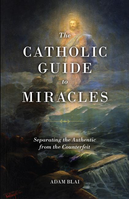 Boek The Catholic Guide to Miracles: Separating the Authentic from the Counterfeit Adam Blai