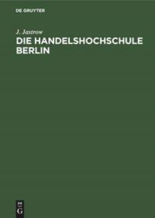 Knjiga Die Handelshochschule Berlin. Bericht UEber Das Erste Studienjahr Oktober 1906/7 J. Jastrow