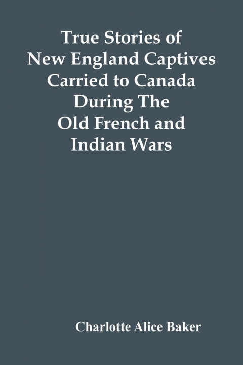 Książka True Stories Of New England Captives Carried To Canada During The Old French And Indian Wars 