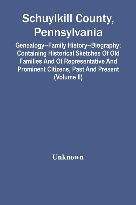 Carte Schuylkill County, Pennsylvania; Genealogy--Family History--Biography; Containing Historical Sketches Of Old Families And Of Representative And Promin 