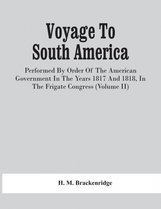 Книга Voyage To South America, Performed By Order Of The American Government In The Years 1817 And 1818, In The Frigate Congress (Volume Ii) 