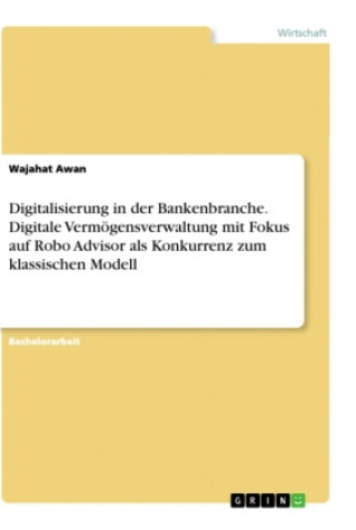 Carte Digitalisierung in der Bankenbranche. Digitale Vermögensverwaltung mit Fokus auf Robo Advisor als Konkurrenz zum klassischen Modell 
