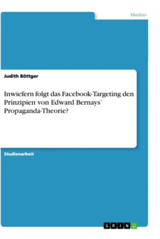 Knjiga Inwiefern folgt das Facebook-Targeting den Prinzipien von Edward Bernays? Propaganda-Theorie? 