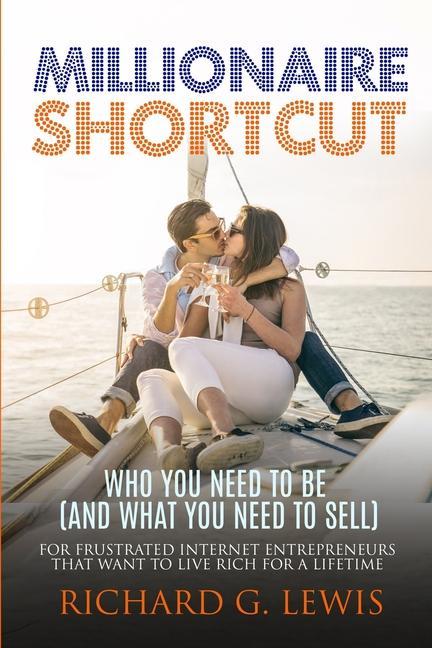 Kniha Millionaire Shortcut: Who You Need To Be (and What You Need To Sell): For Frustrated Internet Entrepreneurs That Want to Live Rich for a Lif 