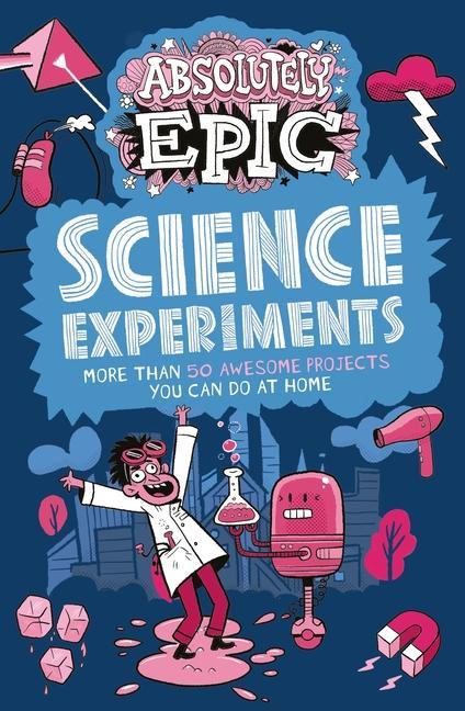 Kniha Absolutely Epic Science Experiments: More Than 50 Awesome Projects You Can Do at Home 