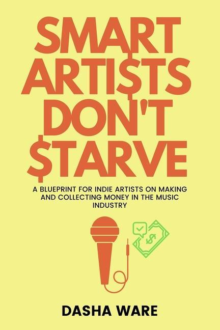 Kniha Smart Artists Don't Starve: A Blueprint For Indie Artists On Making And Collecting Money In The Music Industry 