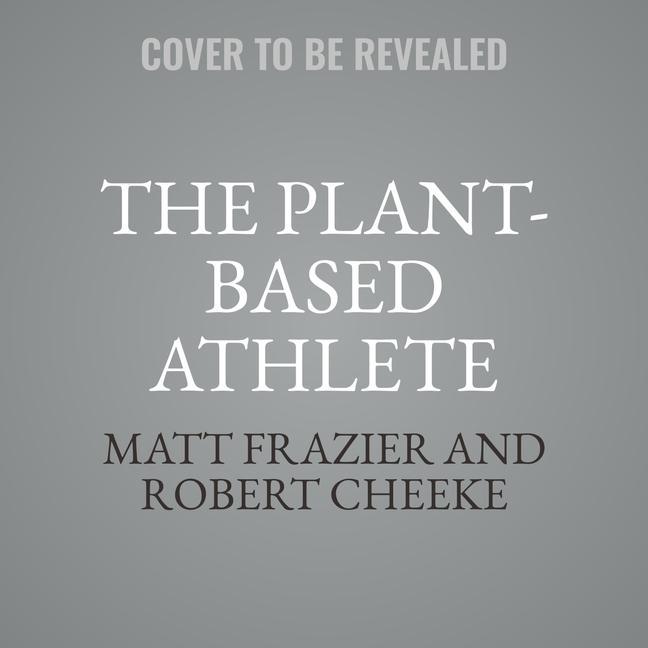 Digital The Plant-Based Athlete: A Game-Changing Approach to Peak Performance Robert Cheeke