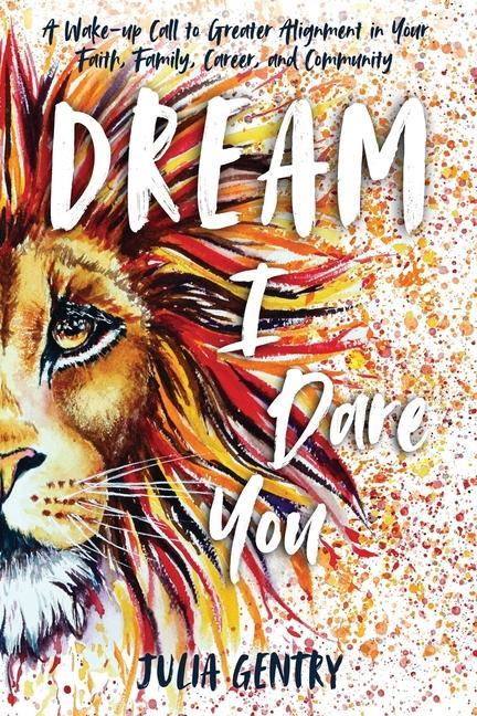 Kniha Dream-I Dare You: A Wake-Up Call to Greater Alignment in Your Faith, Family, Career, and Community 