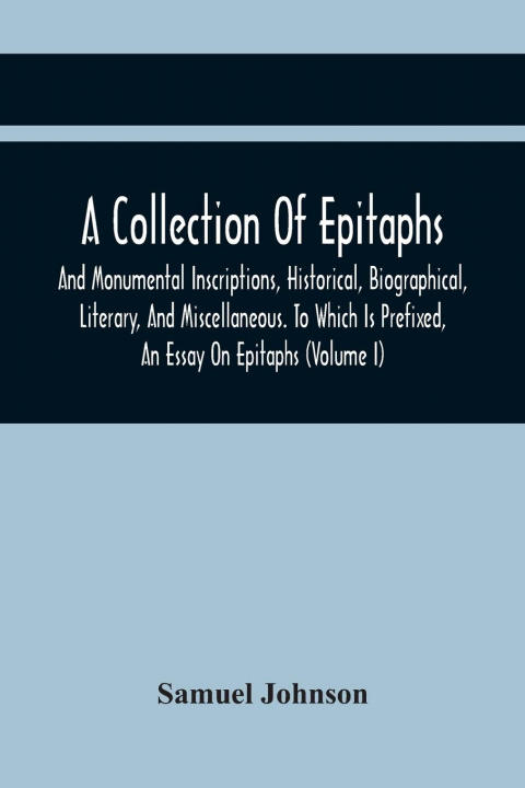 Kniha Collection Of Epitaphs And Monumental Inscriptions, Historical, Biographical, Literary, And Miscellaneous. To Which Is Prefixed, An Essay On Epitaphs 