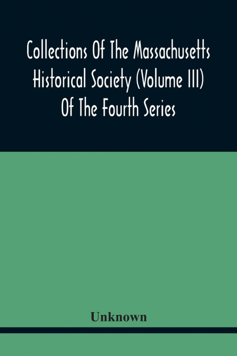 Könyv Collections Of The Massachusetts Historical Society (Volume Iii) Of The Fourth Series 