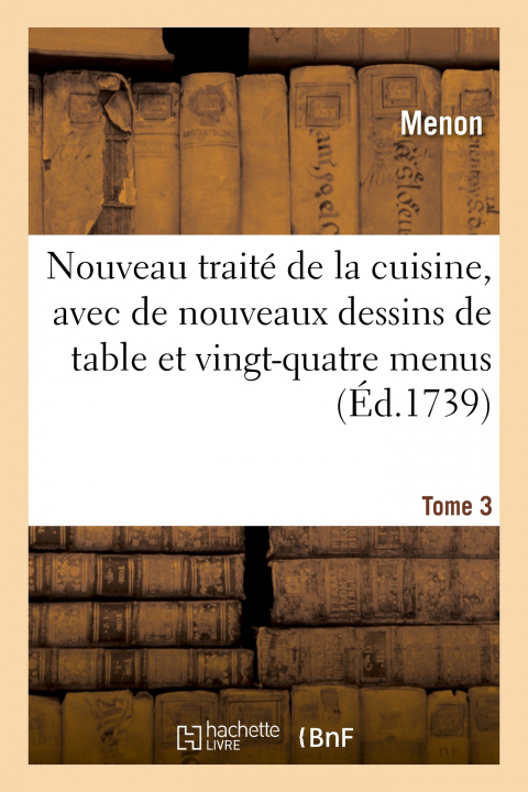 Книга Nouveau Traite de la Cuisine, Avec de Nouveaux Dessins de Table Et Vingt-Quatre Menus. Tome 3 Menon