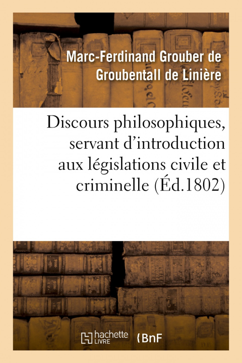 Carte Discours Philosophiques, Servant d'Introduction Aux Legislations Civile Et Criminelle Marc-Ferdinand Grouber de Groubentall de Linière