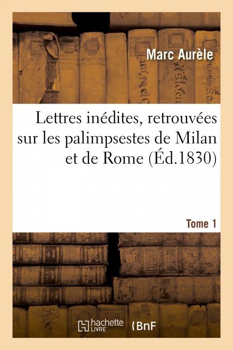 Könyv Lettres Inedites, Retrouvees Sur Les Palimpsestes de Milan Et de Rome. Tome 1 Marc Aurèle