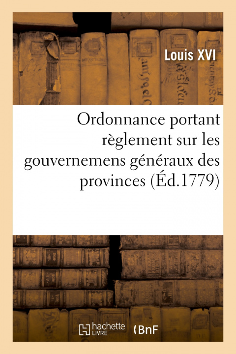 Könyv Ordonnance Portant Reglement Sur Les Gouvernemens Generaux Des Provinces, Gouvernemens Particuliers Louis XVI