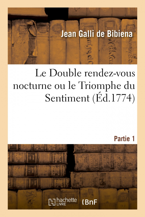 Kniha Le Double Rendez-Vous Nocturne Ou Le Triomphe Du Sentiment. Partie 1 Jean Galli de Bibiena