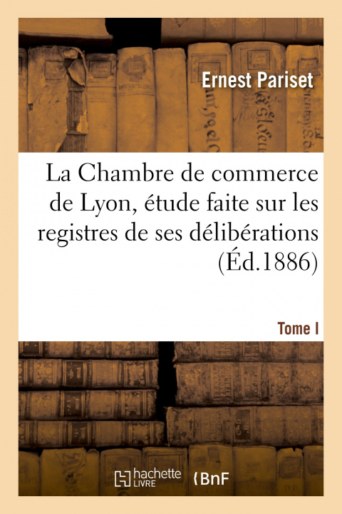 Book Chambre de Commerce de Lyon, Etude Faite Sur Les Registres de Ses Deliberations Ernest Pariset