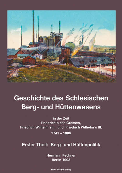 Carte Geschichte des Schlesischen Berg- und Huttenwesens in der Zeit Friedrich des Grossen, Friedrich Wilhelm II. und Friedrich Wilhelm III. 1741-1806. 