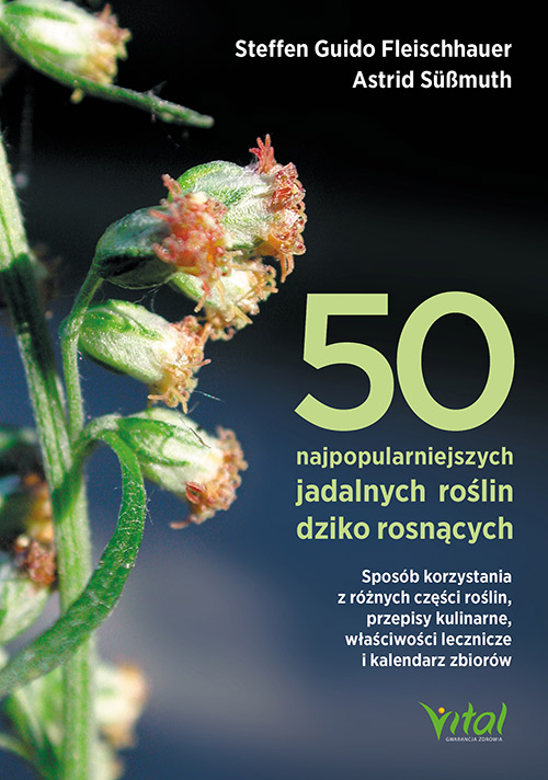 Kniha 50 najpopularniejszych roślin dziko rosnących. Sposób korzystania z różnych części roślin, przepisy kulinarne, właściwości lecznicze i kalendarz zbior Steffen Guido Fleischhauer