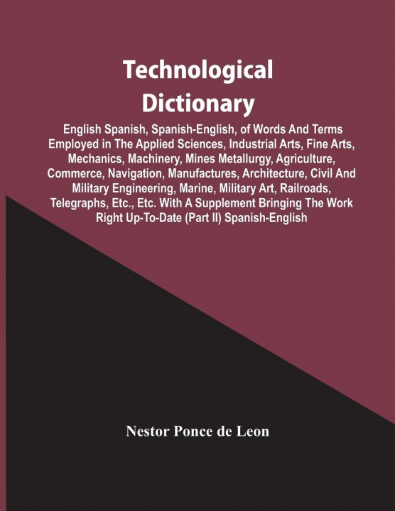 Kniha Technological Dictionary; English Spanish, Spanish-English, Of Words And Terms Employed In The Applied Sciences, Industrial Arts, Fine Arts, Mechanics 