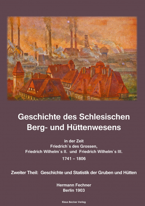 Carte Geschichte des Schlesischen Berg- und Huttenwesens in der Zeit Friedrich des Grossen, Friedrich Wilhelm II. und Friedrich Wilhelm III. 1741-1806. 
