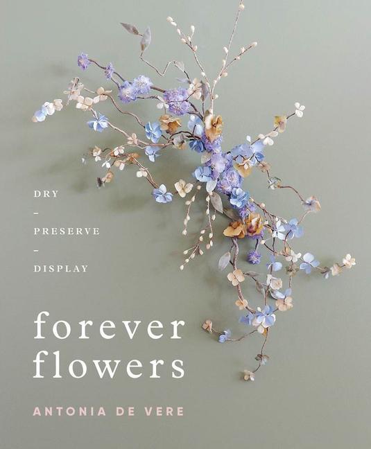 Книга Forever Flowers: Dry, Preserve, Display Antonia De Vere