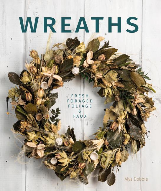 Carte Wreaths: Fresh, Foliage, Foraged and Faux Alys Dobbie