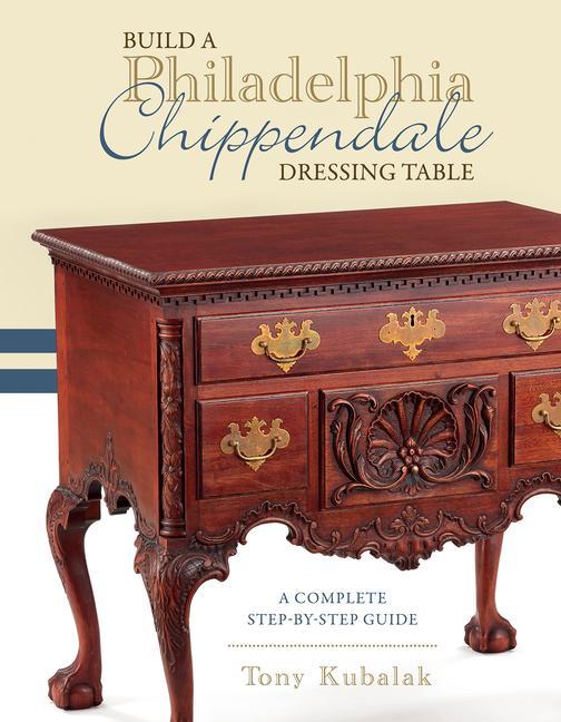 Książka Build a Philadelphia Chippendale Dressing Table: A Complete Step-By-Step Guide Tony Kubalak