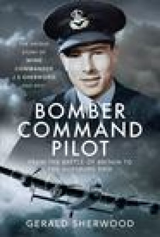 Knjiga Bomber Command Pilot: From the Battle of Britain to the Augsburg Raid GERALD SHERWOOD