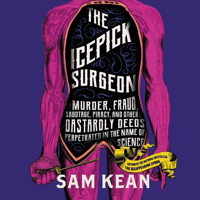 Audio The Icepick Surgeon : Murder, Fraud, Sabotage, Piracy, and Other Dastardly Deeds Perpetrated in the Name of Science Sam Kean