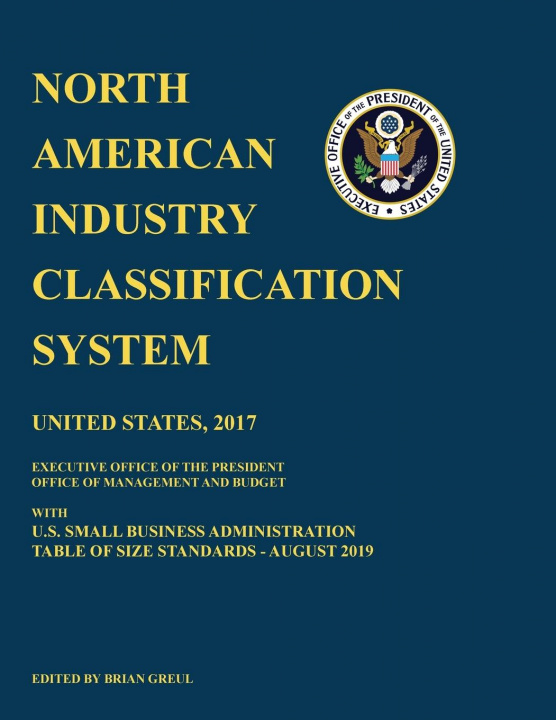 Libro North American Industry Classification System (NAICS) 2017 with U.S. Small Business Administration Table of Size Standards August 2019 BRIAN GREUL