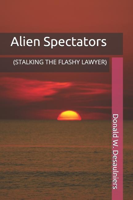 Knjiga Alien Spectators: (stalking the Flashy Lawyer) Donald W. Desaulniers