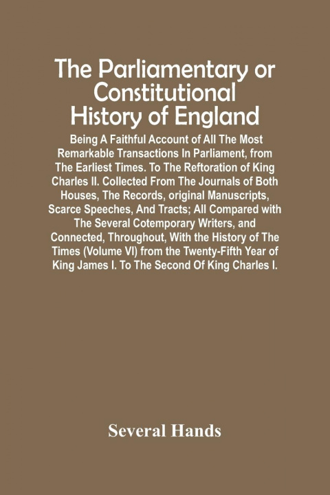 Carte Parliamentary Or Constitutional History Of England; Being A Faithful Account Of All The Most Remarkable Transactions In Parliament, From The Earliest 