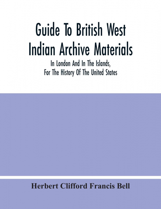 Kniha Guide To British West Indian Archive Materials, In London And In The Islands, For The History Of The United States 