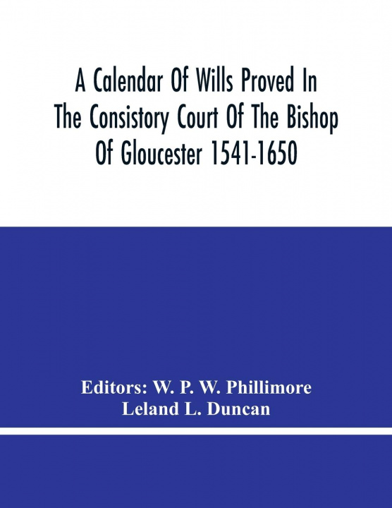 Carte Calendar Of Wills Proved In The Consistory Court Of The Bishop Of Gloucester 1541-1650 With An Appendix Of Dispersed Wills And Wills Proved In The Pec 