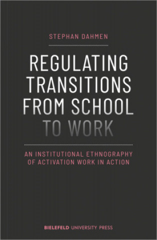 Könyv Regulating Transitions from School to Work - An Institutional Ethnography of Activation Work in Action 