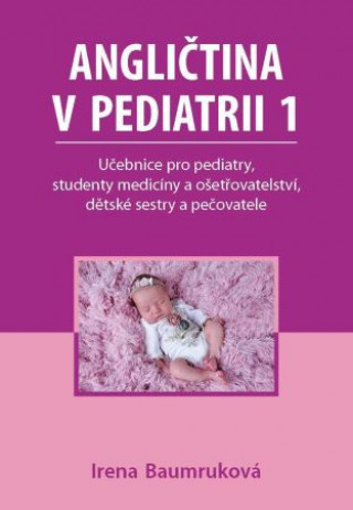 Könyv Angličtina v pediatrii 1 - Učebnice pro pediatry, studenty medicíny a ošetřovatelství, dětské sestry a pečovatele Irena Baumruková