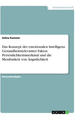 Könyv Das Konzept der emotionalen Intelligenz. Gesundheitsrelevanter Faktor, Persönlichkeitsmerkmal und die Messbarkeit von Ängstlichkeit 