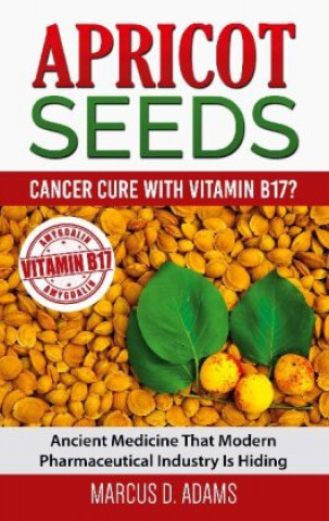 Книга Apricot Seeds - Cancer Cure with Vitamin B17? 