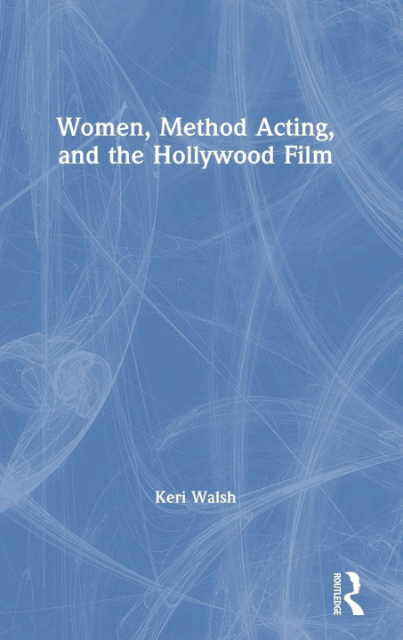 Kniha Women, Method Acting, and the Hollywood Film Keri Walsh