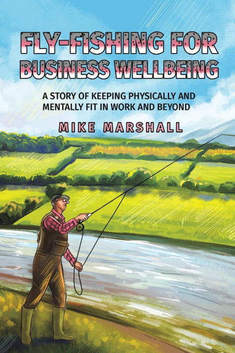 Kniha Fly-Fishing For Business Wellbeing MIKE MARSHALL