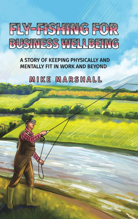 Kniha Fly-Fishing For Business Wellbeing MIKE MARSHALL
