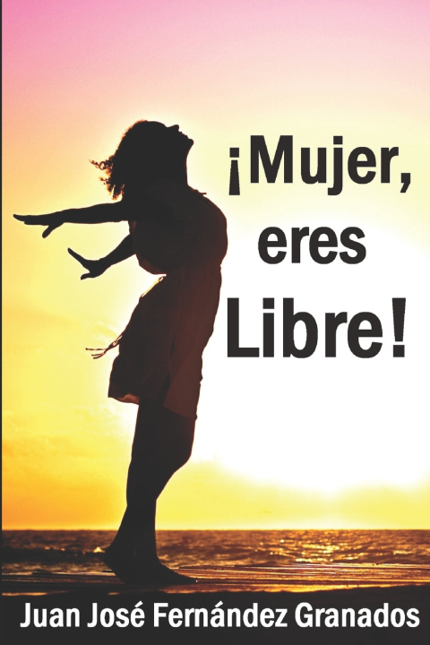 Knjiga !Mujer, eres Libre! Granados Juan Jose Fernandez Granados