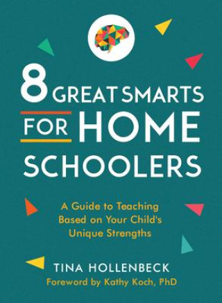 Kniha 8 Great Smarts for Homeschoolers: A Guide to Teaching Based on Your Child's Unique Strengths Kathy Koch