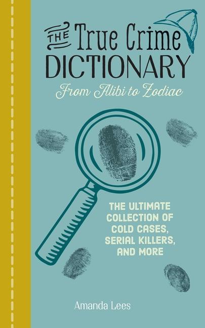 Kniha The True Crime Dictionary: From Alibi to Zodiac: The Ultimate Collection of Cold Cases, Serial Killers, and More 