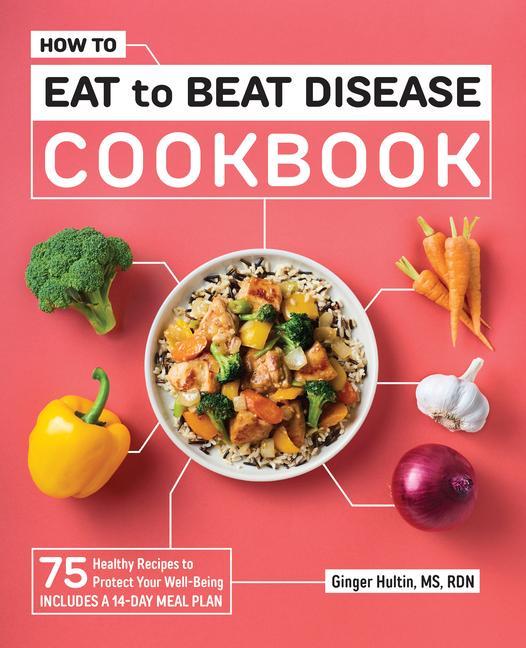 Könyv How to Eat to Beat Disease Cookbook: 75 Healthy Recipes to Protect Your Well-Being 