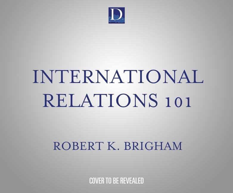 Digital International Relations 101: The Definitive History of America's Foreign Policy Robert K. Brigham Ph D.