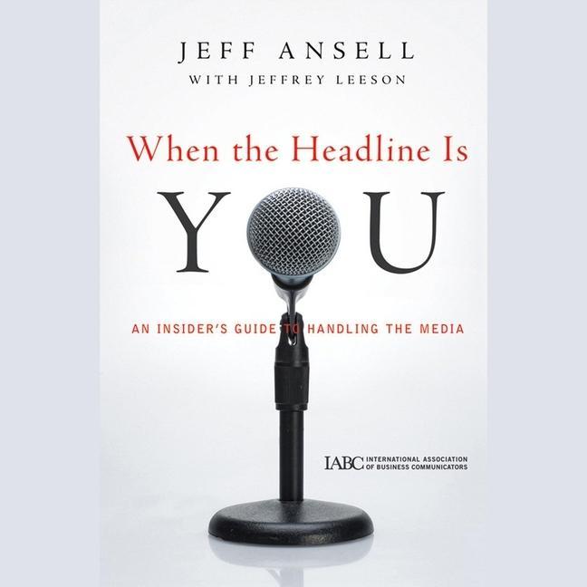 Digital When the Headline Is You: An Insider's Guide to Handling the Media Jeffrey Leeson