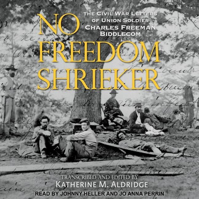 Audio No Freedom Shrieker: The Civil War Letters of Union Soldier Charles Freeman Biddlecom Johnny Heller