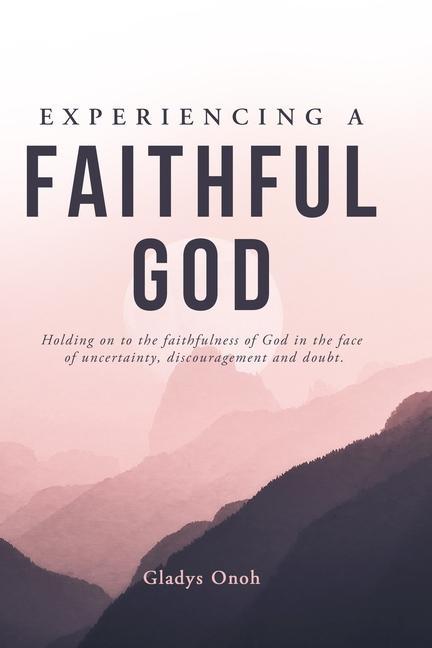 Kniha Experiencing a Faithful God: Holding on to the faithfulness of God in the face of uncertainty, discouragement, and doubt. 